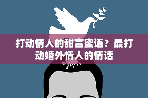打动情人的甜言蜜语？最打动婚外情人的情话