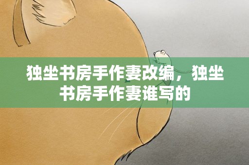 独坐书房手作妻改编，独坐书房手作妻谁写的