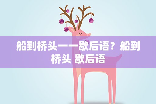 船到桥头一一歇后语？船到桥头 歇后语