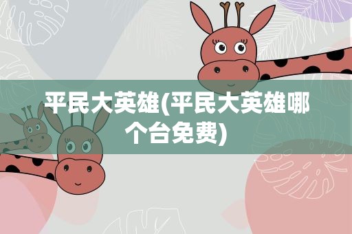 平民大英雄(平民大英雄哪个台免费)