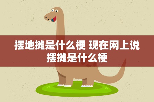 摆地摊是什么梗 现在网上说摆摊是什么梗