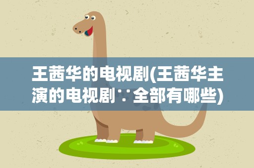 王茜华的电视剧(王茜华主演的电视剧∵全部有哪些)