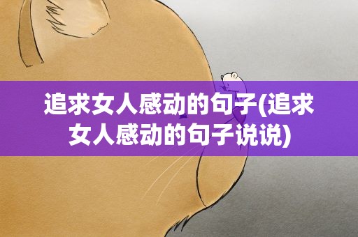 追求女人感动的句子(追求女人感动的句子说说)
