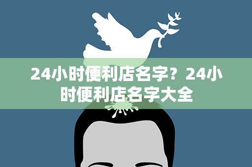 24小时便利店名字？24小时便利店名字大全