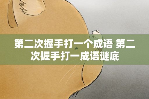 第二次握手打一个成语 第二次握手打一成语谜底