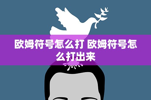 欧姆符号怎么打 欧姆符号怎么打出来