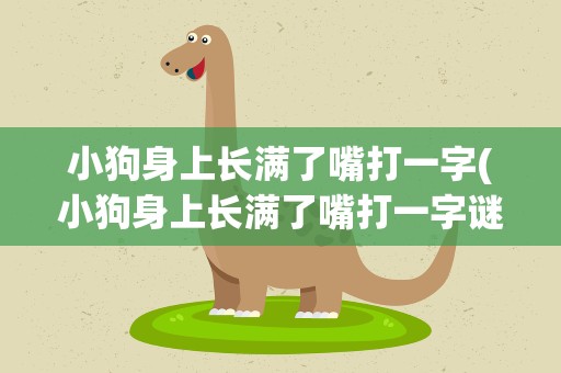 小狗身上长满了嘴打一字(小狗身上长满了嘴打一字谜)