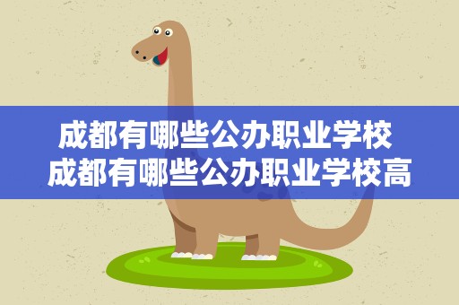 成都有哪些公办职业学校 成都有哪些公办职业学校高中