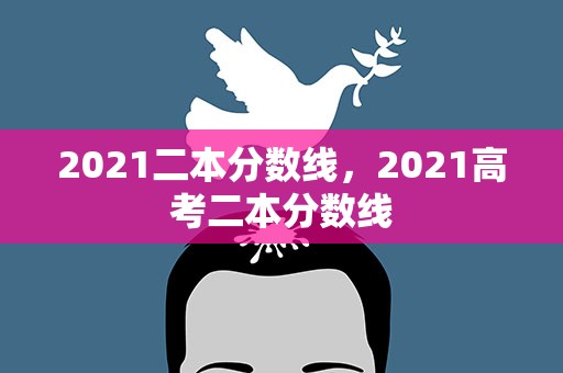 2021二本分数线，2021高考二本分数线