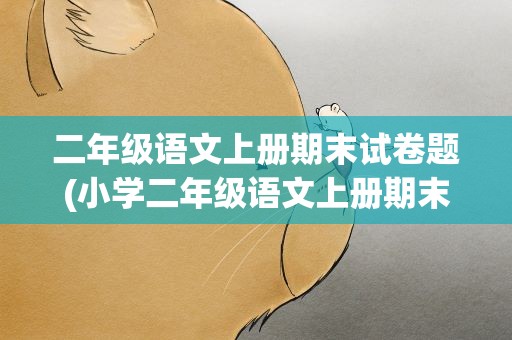 二年级语文上册期末试卷题(小学二年级语文上册期末试卷试题)