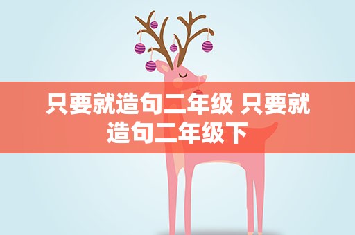 只要就造句二年级 只要就造句二年级下