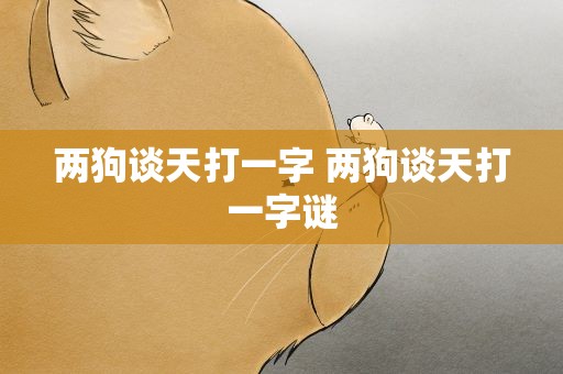 两狗谈天打一字 两狗谈天打一字谜