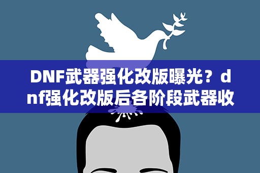 DNF武器强化改版曝光？dnf强化改版后各阶段武器收益分析
