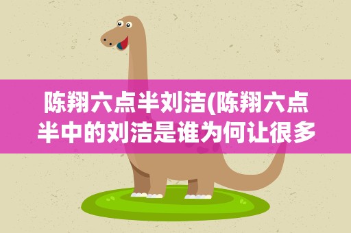 陈翔六点半刘洁(陈翔六点半中的刘洁是谁为何让很多人怀念)