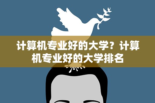 计算机专业好的大学？计算机专业好的大学排名