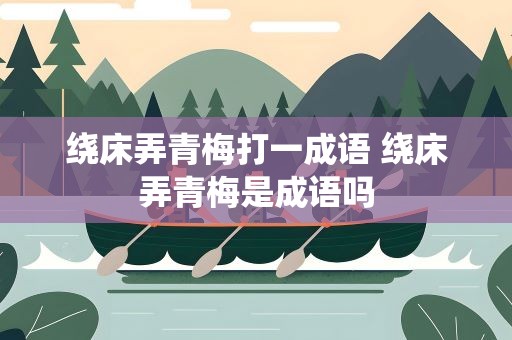 绕床弄青梅打一成语 绕床弄青梅是成语吗