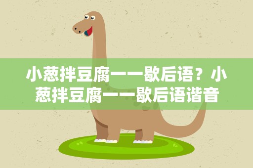 小葱拌豆腐一一歇后语？小葱拌豆腐一一歇后语谐音