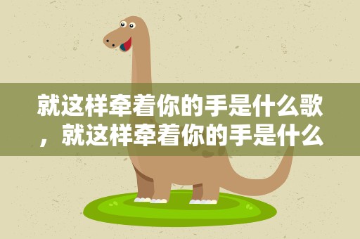 就这样牵着你的手是什么歌，就这样牵着你的手是什么歌曲