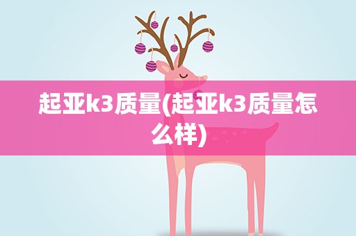 起亚k3质量(起亚k3质量怎么样)