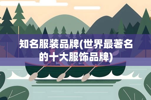 知名服装品牌(世界最著名的十大服饰品牌)