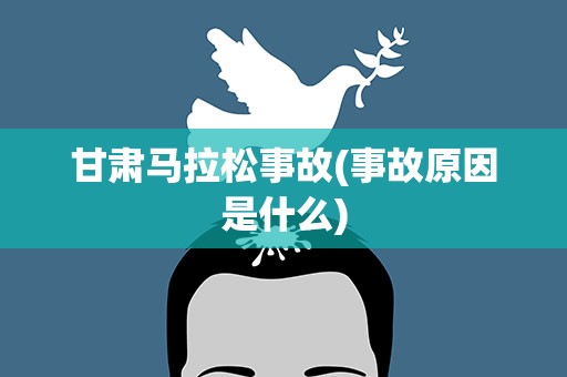 甘肃马拉松事故(事故原因是什么)
