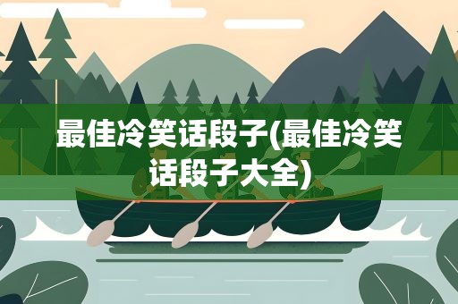 最佳冷笑话段子(最佳冷笑话段子大全)