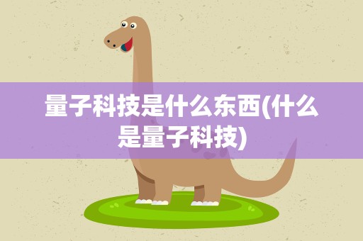 量子科技是什么东西(什么是量子科技)