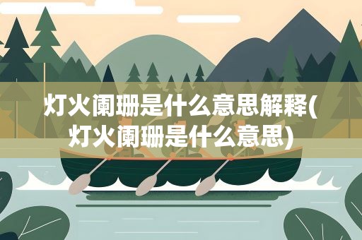 灯火阑珊是什么意思解释(灯火阑珊是什么意思)