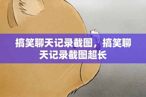 搞笑聊天记录截图，搞笑聊天记录截图超长