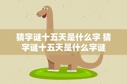 猜字谜十五天是什么字 猜字谜十五天是什么字谜