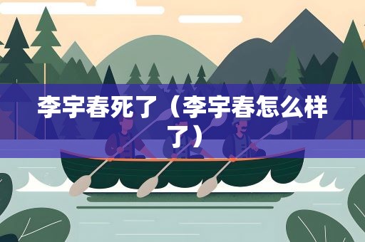 李宇春死了（李宇春怎么样了）
