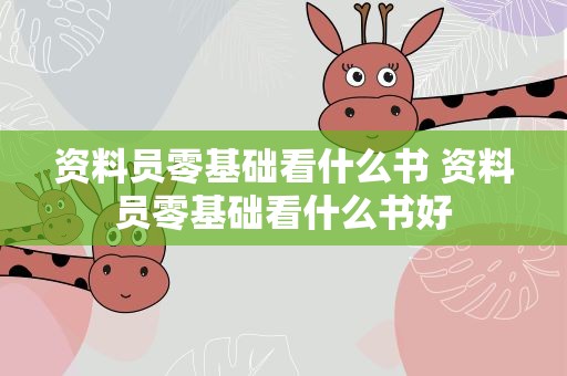 资料员零基础看什么书 资料员零基础看什么书好