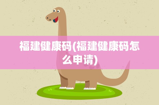 福建健康码(福建健康码怎么申请)