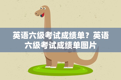 英语六级考试成绩单？英语六级考试成绩单图片