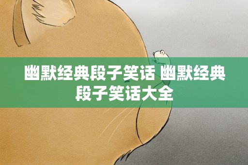 幽默经典段子笑话 幽默经典段子笑话大全