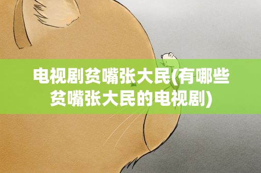 电视剧贫嘴张大民(有哪些贫嘴张大民的电视剧)
