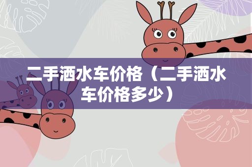 二手洒水车价格（二手洒水车价格多少）
