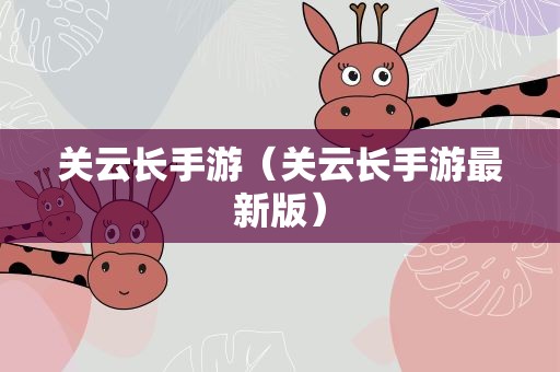 关云长手游（关云长手游最新版）