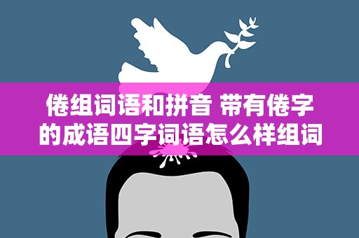倦组词语和拼音 带有倦字的成语四字词语怎么样组词