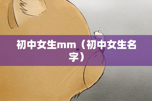 初中女生mm（初中女生名字）