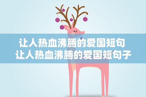 让人热血沸腾的爱国短句 让人热血沸腾的爱国短句子
