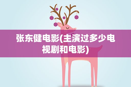 张东健电影(主演过多少电视剧和电影)