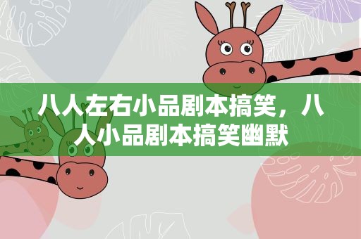 八人左右小品剧本搞笑，八人小品剧本搞笑幽默