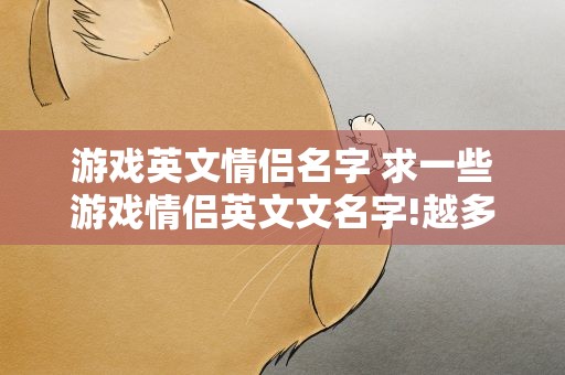 游戏英文情侣名字 求一些游戏情侣英文文名字!越多越好!!!