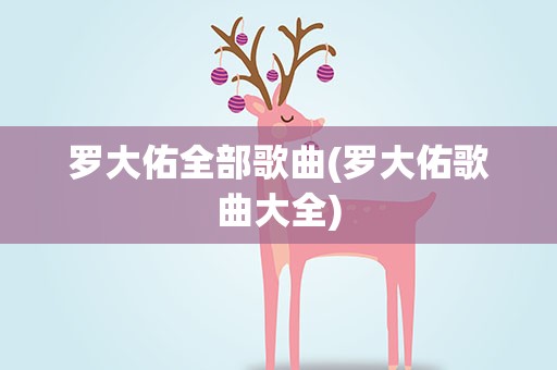 罗大佑全部歌曲(罗大佑歌曲大全)