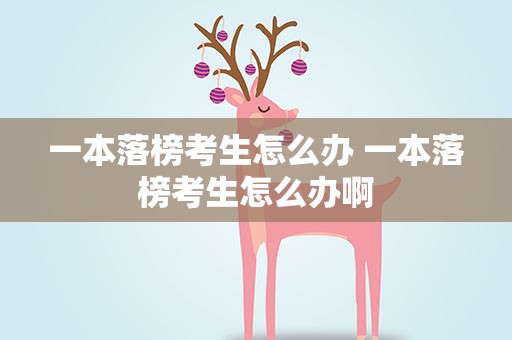 一本落榜考生怎么办 一本落榜考生怎么办啊