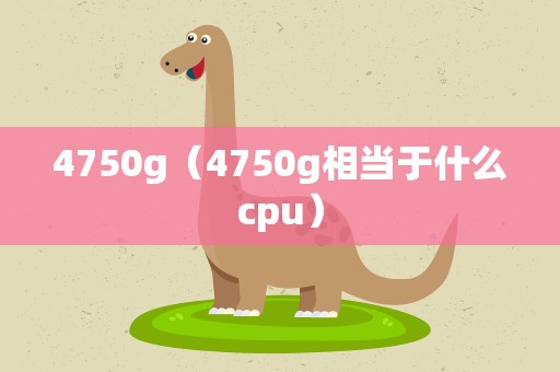 4750g（4750g相当于什么cpu）
