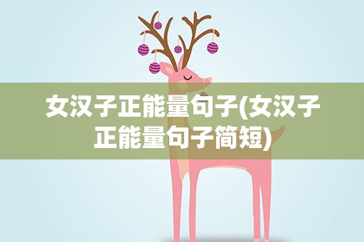 女汉子正能量句子(女汉子正能量句子简短)