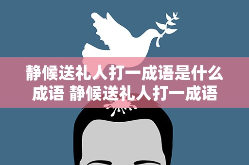 静候送礼人打一成语是什么成语 静候送礼人打一成语是什么成语啊