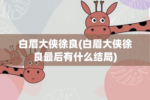 白眉大侠徐良(白眉大侠徐良最后有什么结局)